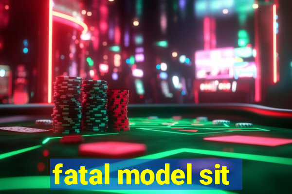 fatal model sit